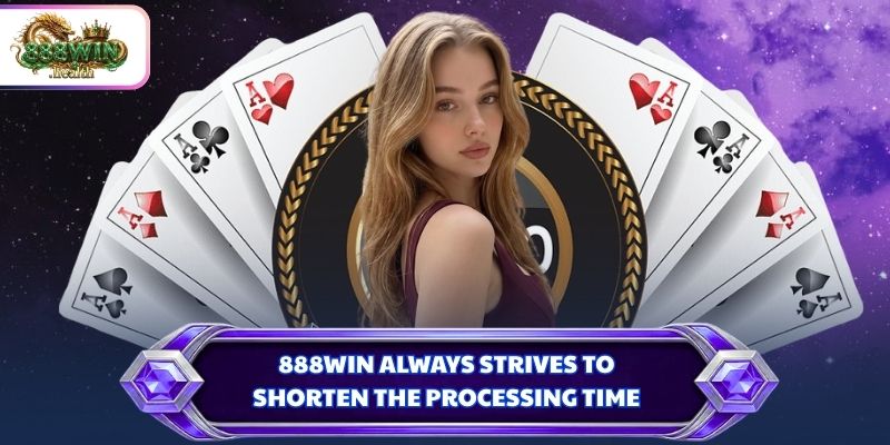 888WIN always strives to shorten the processing time 
