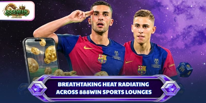 Breathtaking heat radiating across 888WIN sports lounges