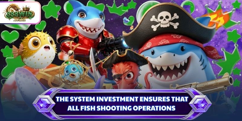 The system investment ensures that all fish shooting operations