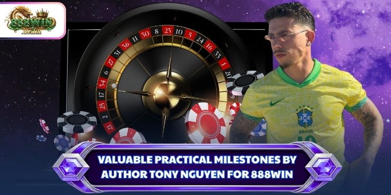 Valuable practical milestones by author Tony Nguyen for 888WIN